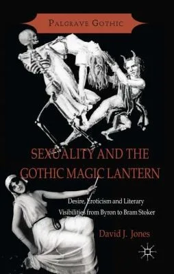 Sexuality And The Gothic Magic Lantern Desire Eroticism And Literary Visibilities From Byron To Bram Stoker (2014)
