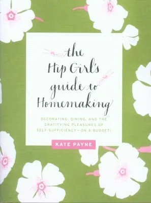 The Hip Girls Guide To Homemaking Decorating Dining And The Gratifying Pleasures Of Selfsufficiencyon A Budget (2011)